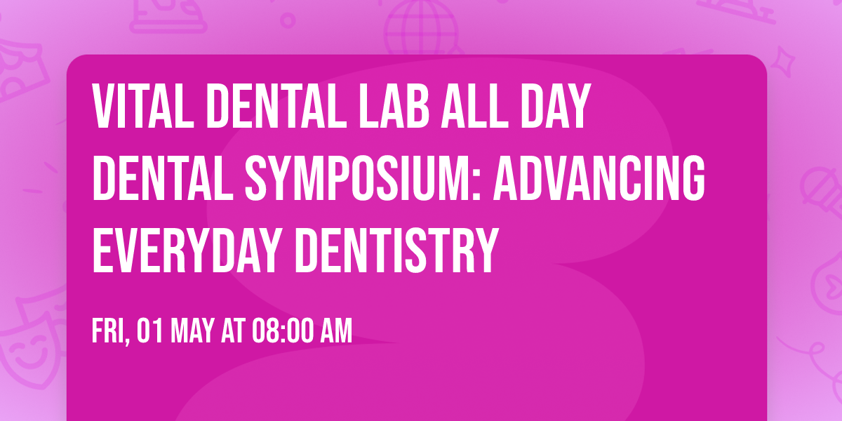 Vital Dental Lab All Day Dental Symposium: Advancing Everyday Dentistry