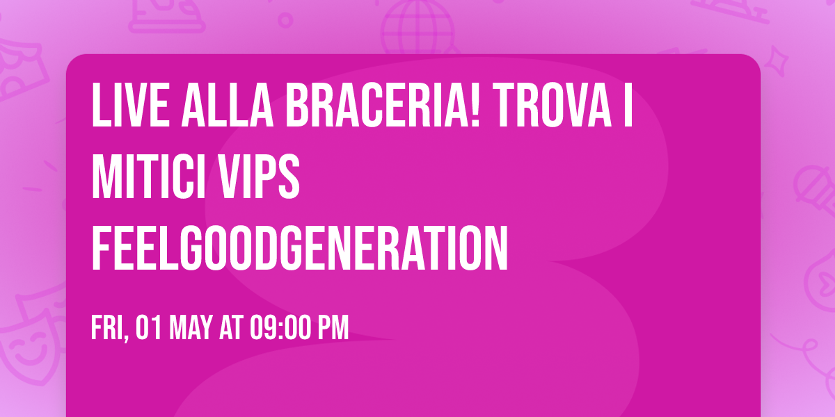 LIVE ALLA BRACERIA!  Trova i mitici vips FeelGoodGeneration