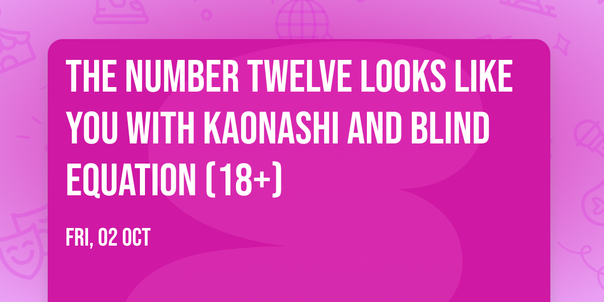 The Number Twelve Looks Like You with Kaonashi and Blind Equation (18+)