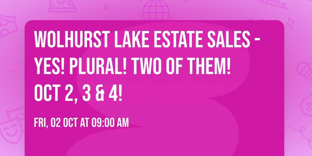 WOLHURST LAKE ESTATE SALES - Yes!  Plural!  TWO OF THEM!  Oct 2, 3 & 4!