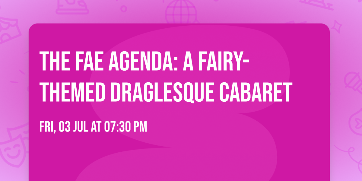 The Fae Agenda: A Fairy-themed Draglesque Cabaret