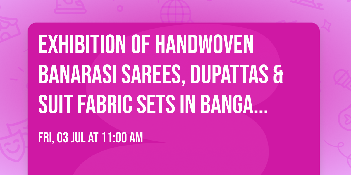 Exhibition of Handwoven Banarasi Sarees, dupattas & suit fabric sets in Bangalore
