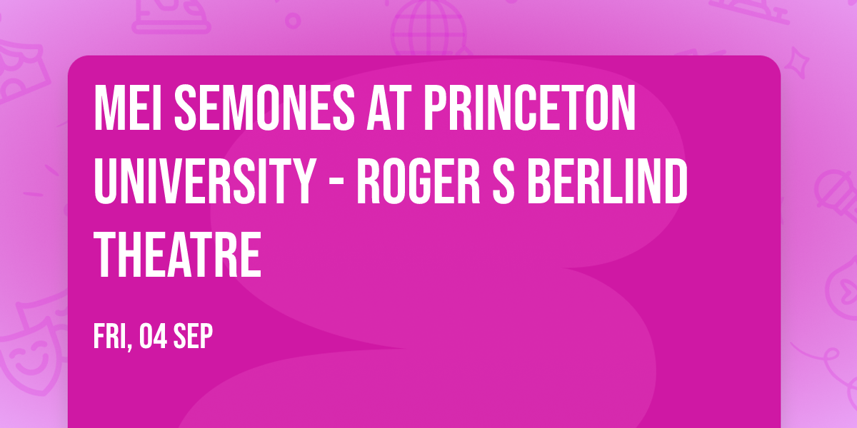 Mei Semones at Princeton University - Roger S Berlind Theatre