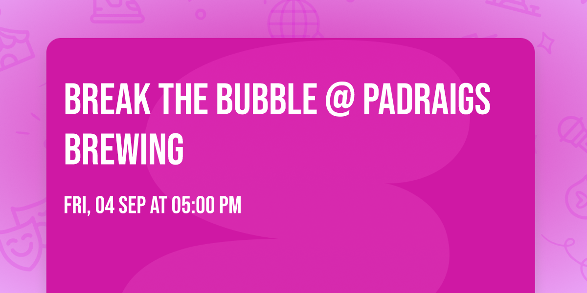 Break the Bubble @ Padraigs Brewing