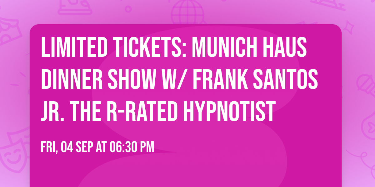 Limited Tickets: Munich Haus Dinner Show w\/ Frank Santos Jr. The R-Rated Hypnotist