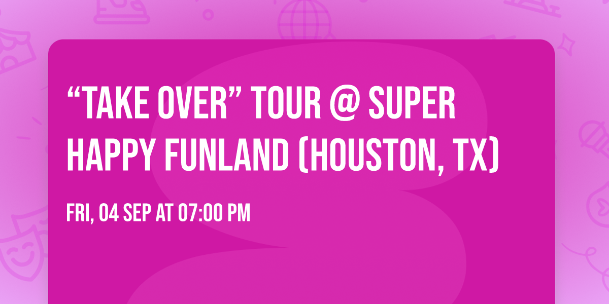 \u201cTAKE OVER\u201d Tour @ Super Happy Funland (Houston, TX)
