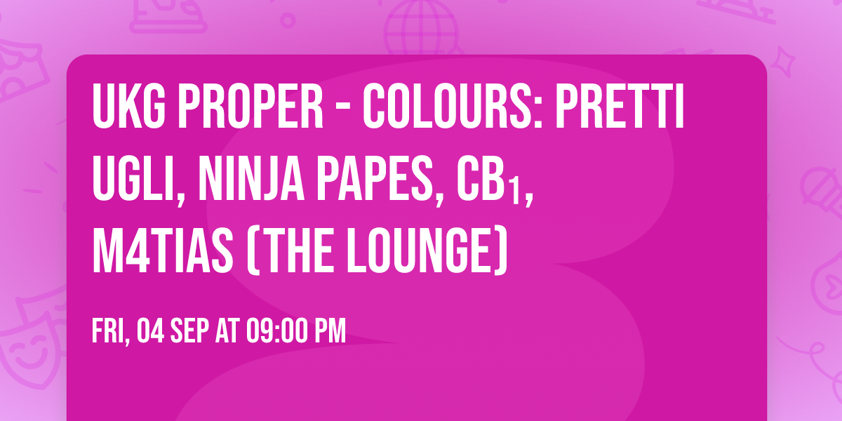 UKG Proper - Colours: Pretti Ugli, Ninja Papes, CB\u2081, M4tias (The Lounge)