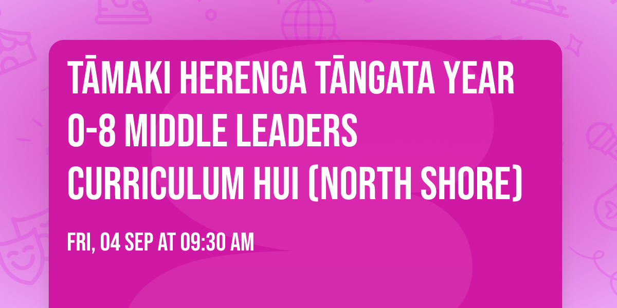 T\u0101maki Herenga T\u0101ngata Year 0-8 Middle Leaders Curriculum Hui (North Shore)