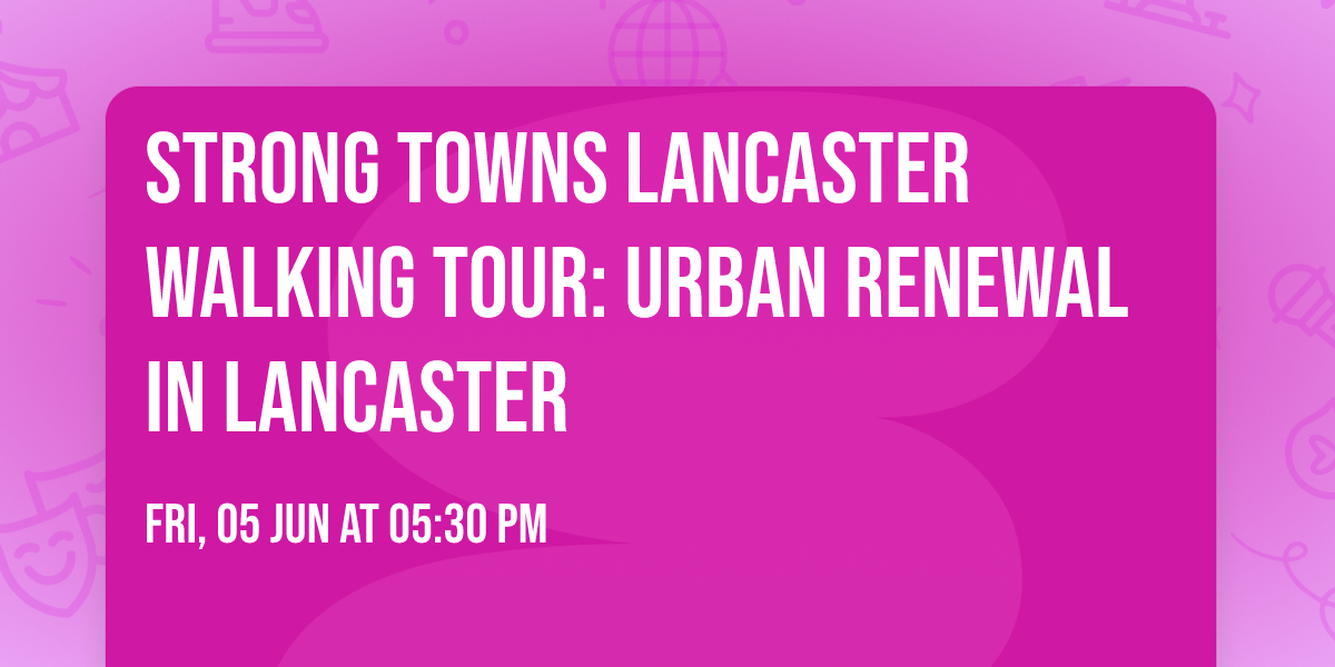 Strong Towns Lancaster Walking Tour: Urban Renewal in Lancaster