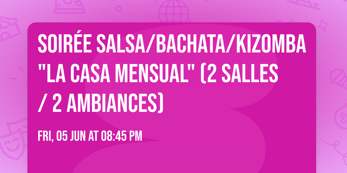Soir\u00e9e Salsa\/Bachata\/Kizomba "La Casa Mensual" (2 salles \/ 2 ambiances)