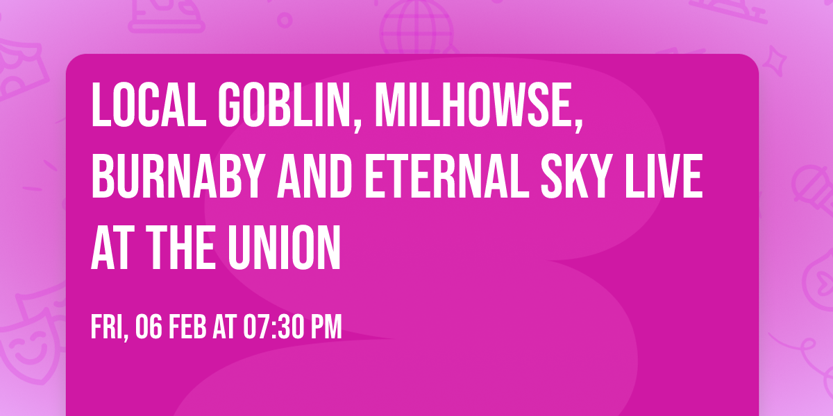 Local Goblin, Milhowse, Burnaby and Eternal Sky Live at the Union