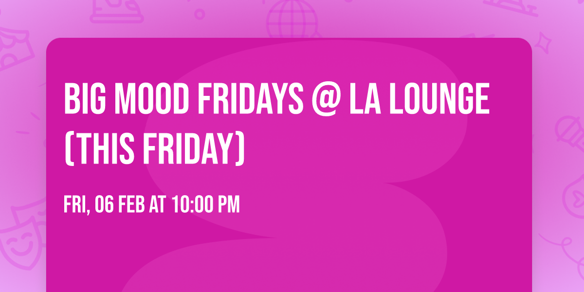 BIG MOOD FRIDAYS @ LA LOUNGE (THIS FRIDAY)