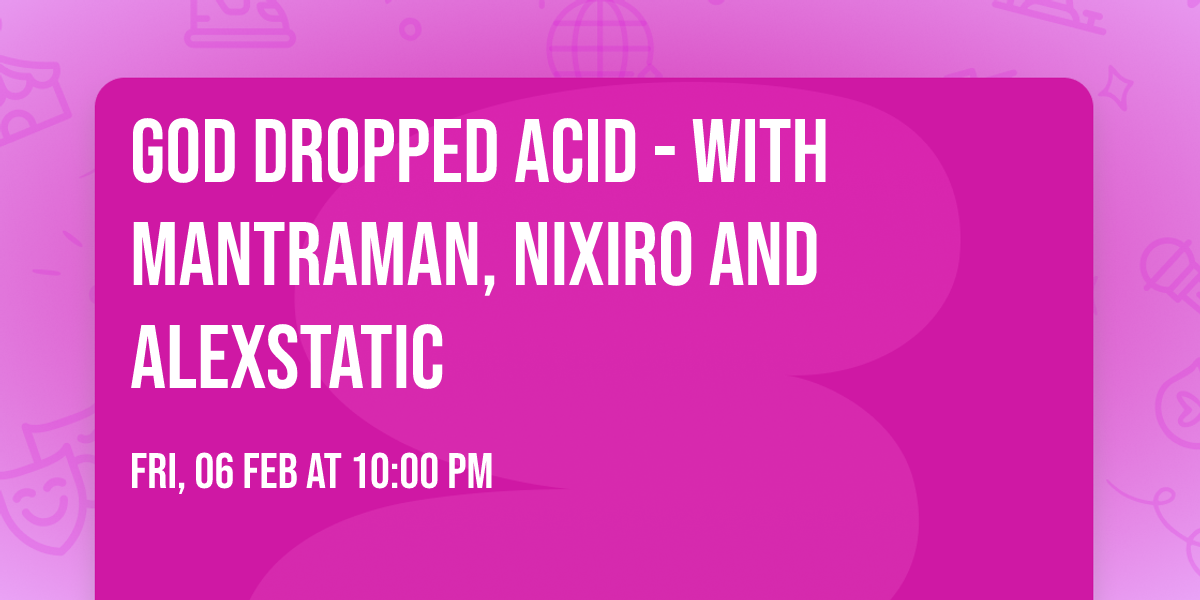 God Dropped Acid - with MANTRAMAN, NIXIRO and Alexstatic