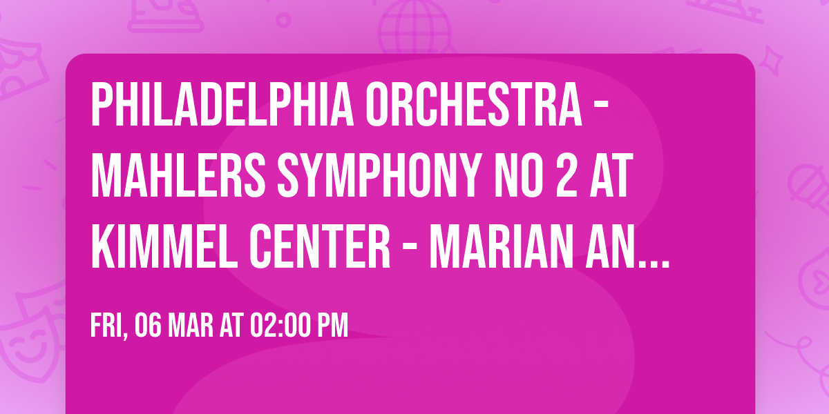Philadelphia Orchestra - Mahlers Symphony No 2 at Kimmel Center - Marian Anderson Hall