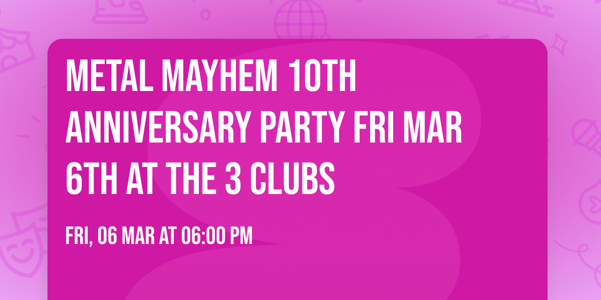 Metal Mayhem 10th Anniversary Party Fri Mar 6th at The 3 Clubs 
