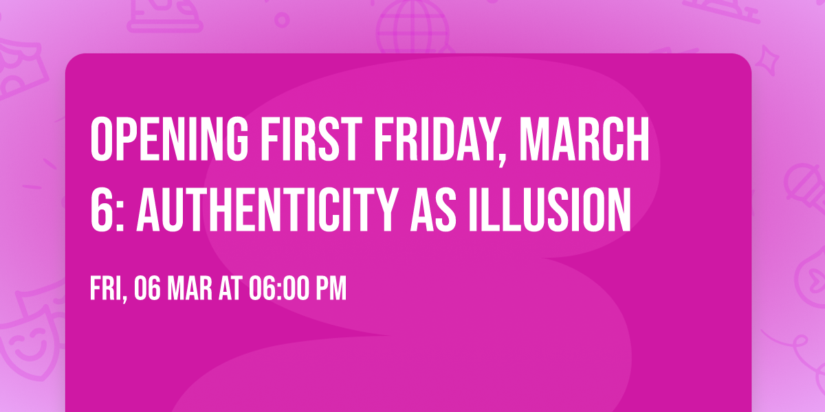 Opening First Friday, March 6: Authenticity as Illusion