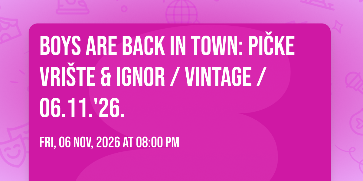 Boys Are Back In Town: Pi\u010dke vri\u0161te & ignor \/ Vintage \/ 06.11.'26.