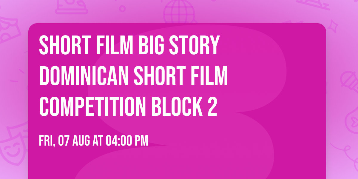 Short Film Big Story Dominican Short Film Competition Block 2
