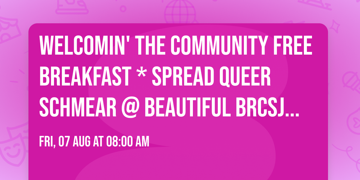 Welcomin' the Community FREE Breakfast * Spread Queer Schmear @ beautiful BRCSJ HQ!