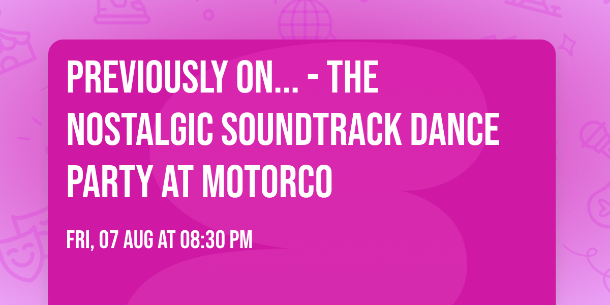 PREVIOUSLY ON... - The Nostalgic Soundtrack Dance Party at Motorco