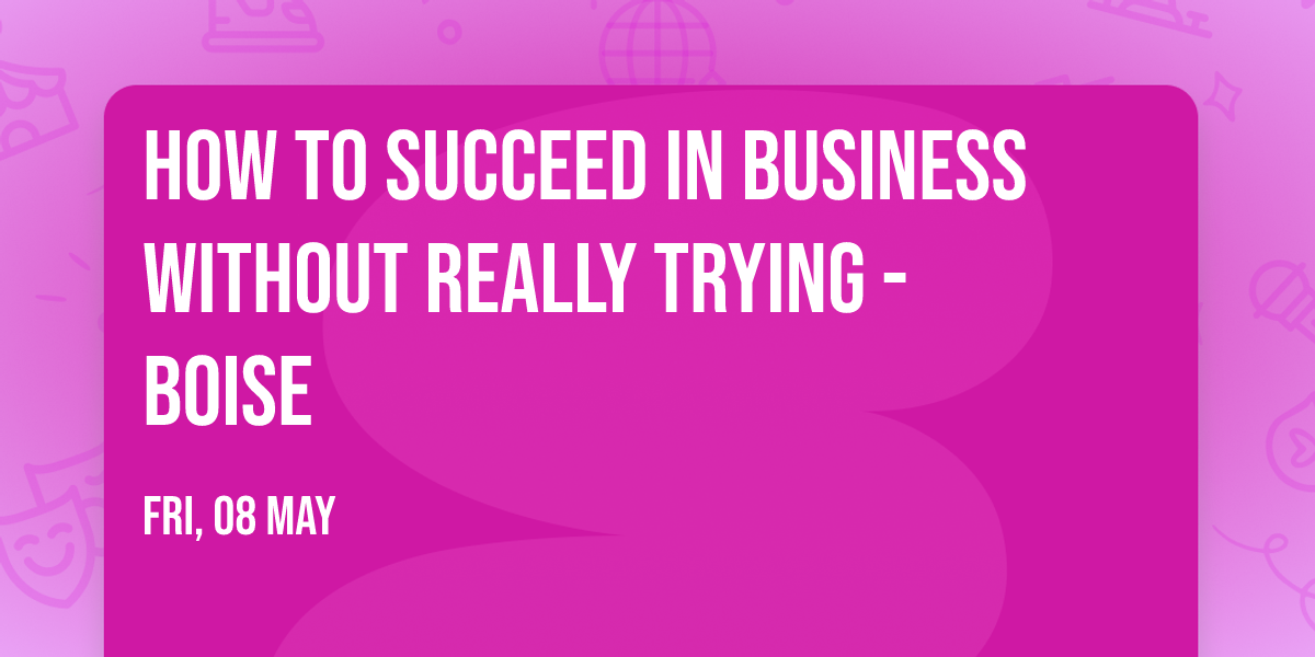 How To Succeed In Business Without Really Trying - Boise