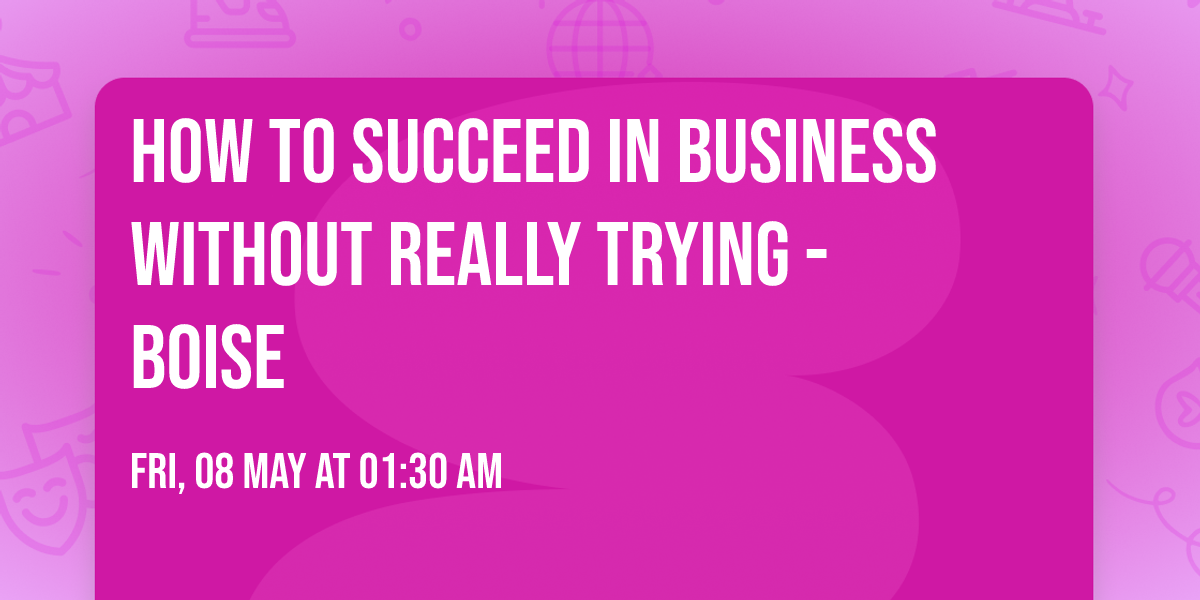 How To Succeed In Business Without Really Trying - Boise