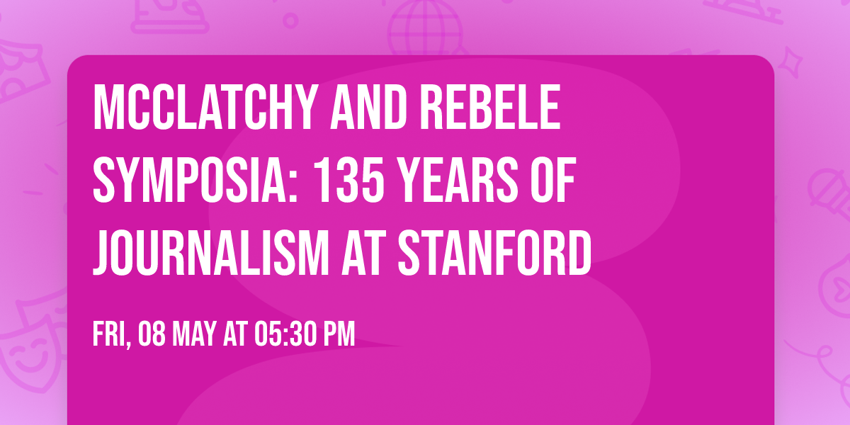 McClatchy and Rebele Symposia: 135 Years of Journalism at Stanford