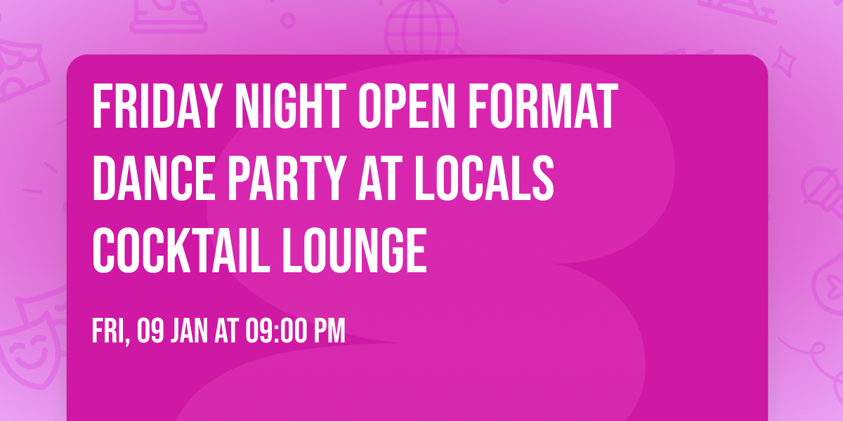 Friday night Open format dance party at Locals Cocktail Lounge 