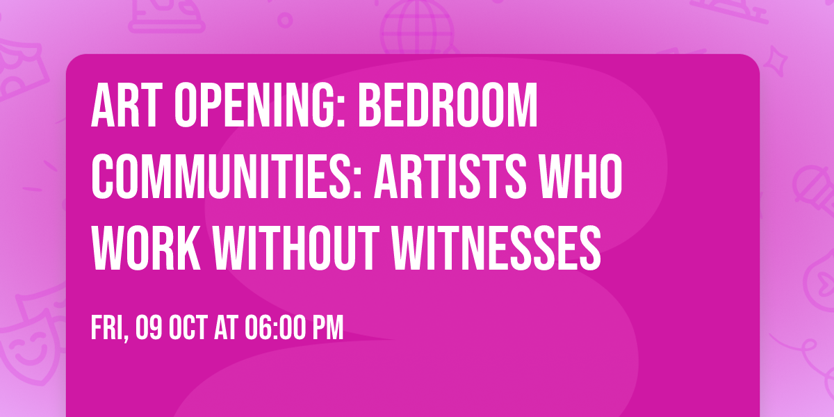 ART OPENING: Bedroom Communities: Artists Who Work Without Witnesses