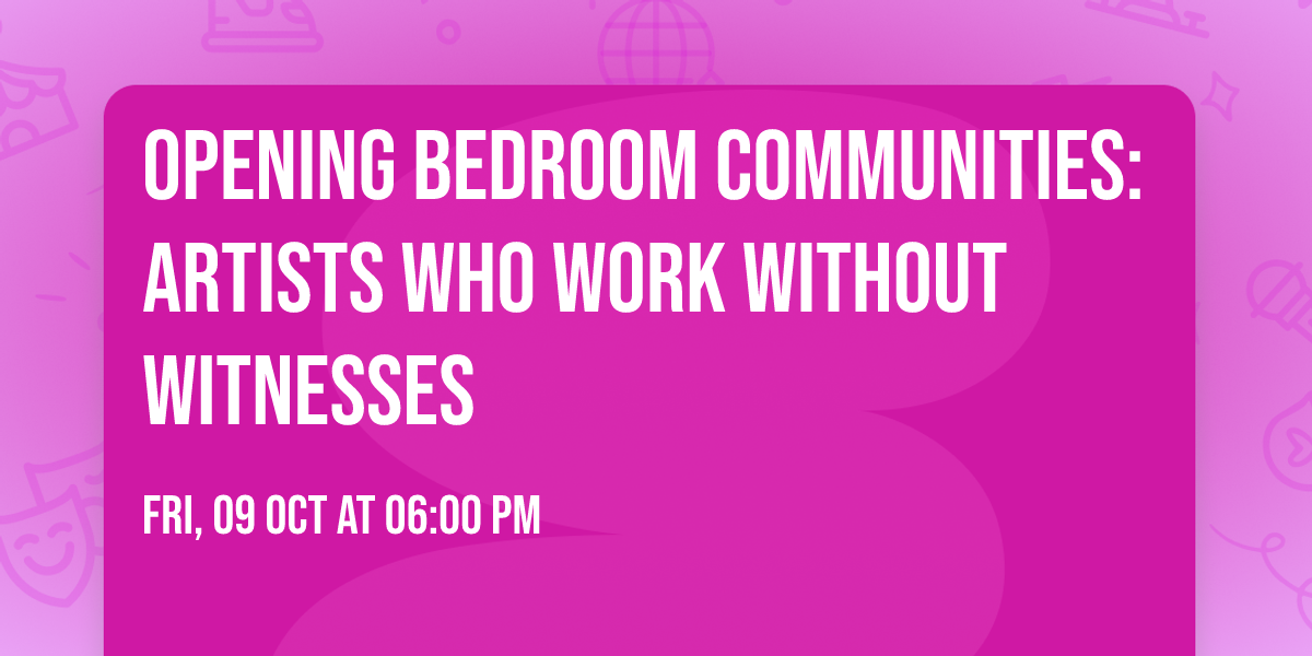 OPENING Bedroom Communities: Artists Who Work Without Witnesses