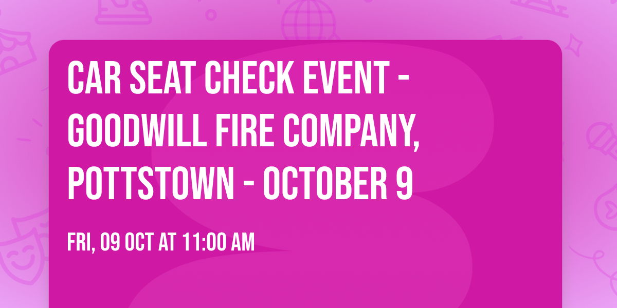 Car Seat Check Event -Goodwill Fire Company, Pottstown - October 9