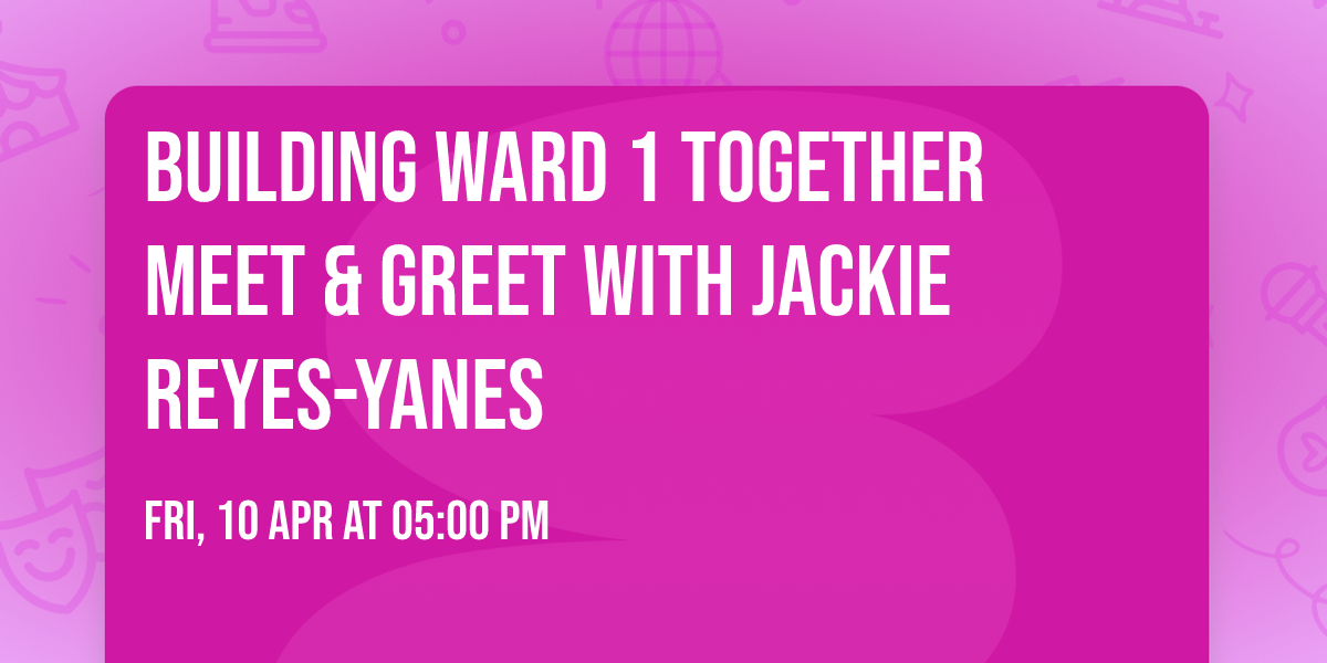 Building Ward 1 Together Meet & Greet with Jackie Reyes-Yanes