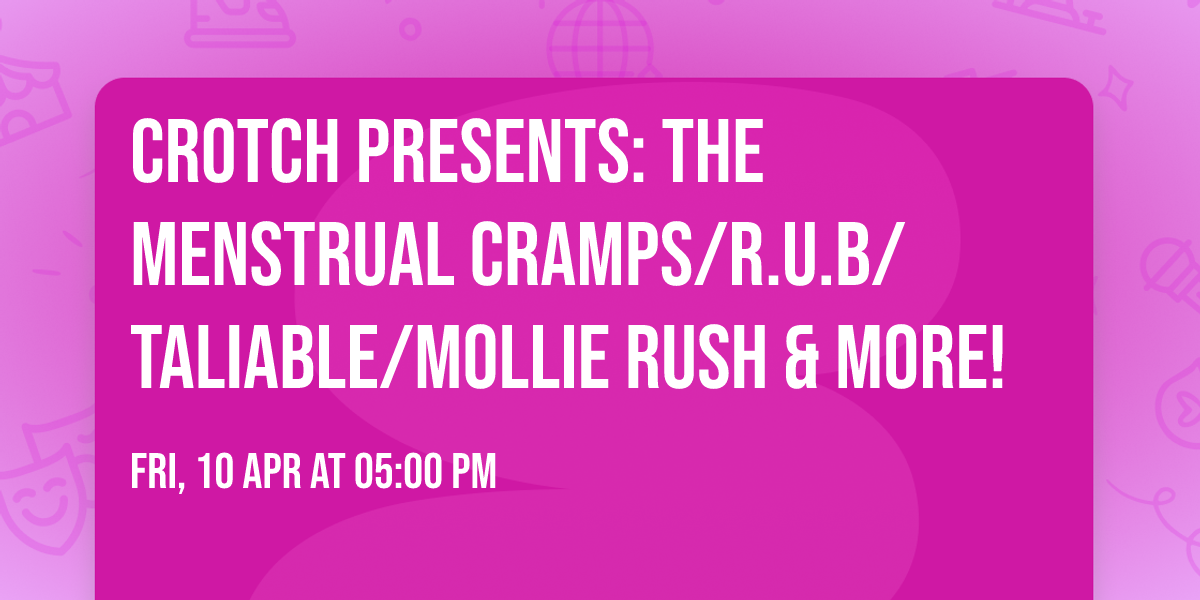 CROTCH Presents: The Menstrual Cramps\/R.U.B\/TaliaBle\/Mollie Rush & MORE!