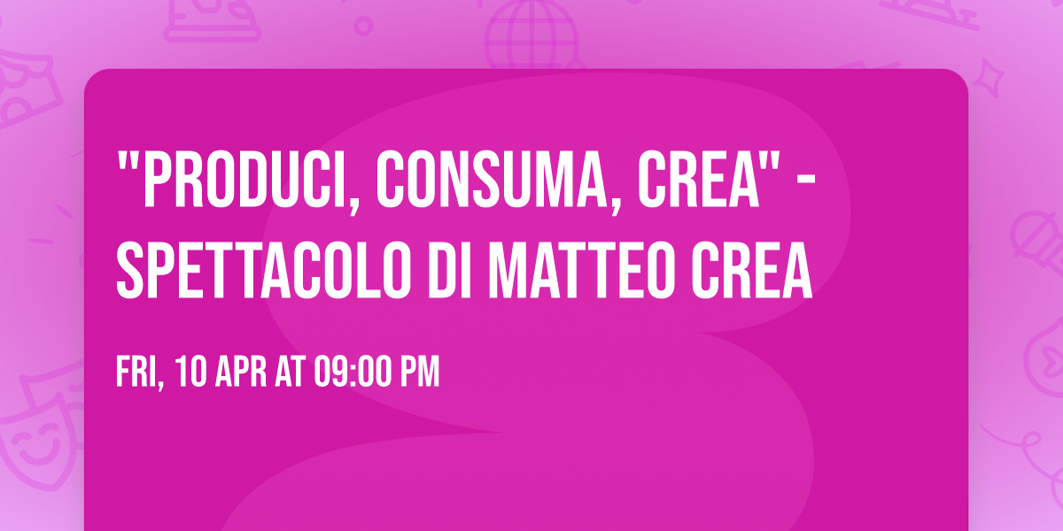 "Produci, consuma, Crea" - Spettacolo di Matteo Crea