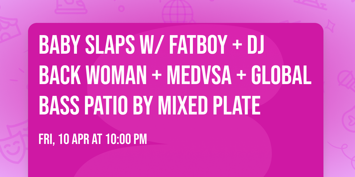 BABY SLAPS w\/ FatBoy + DJ Back Woman + Medvsa + Global Bass Patio by Mixed Plate