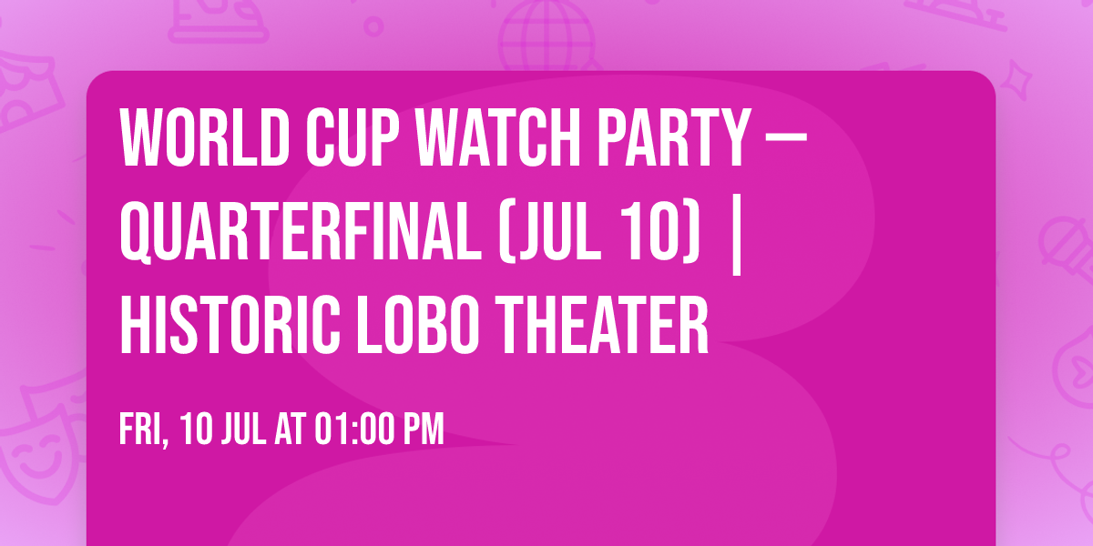 World Cup Watch Party \u2014 Quarterfinal (Jul 10) | Historic Lobo Theater