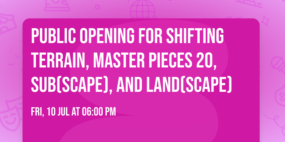 Public Opening for Shifting Terrain, Master Pieces 20, Sub(Scape), and Land(Scape)