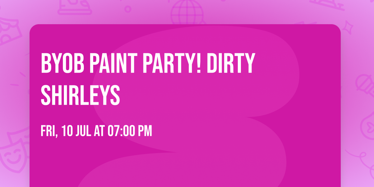 BYOB Paint pARTy! Dirty Shirleys
