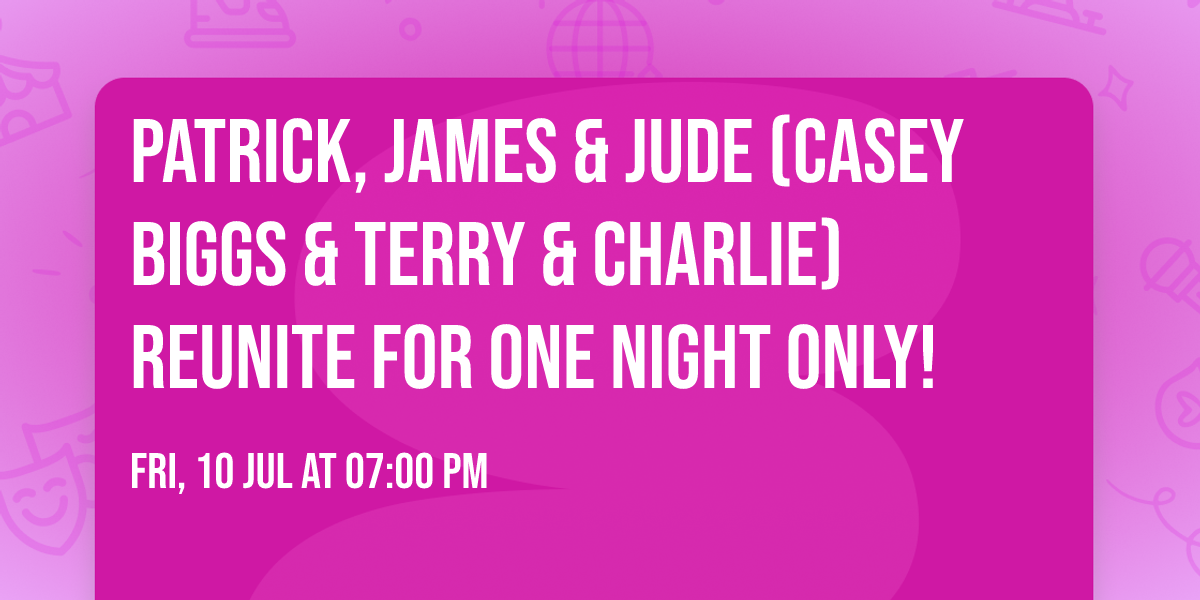 Patrick, James & Jude (Casey Biggs & Terry & Charlie) reunite for one night only! 