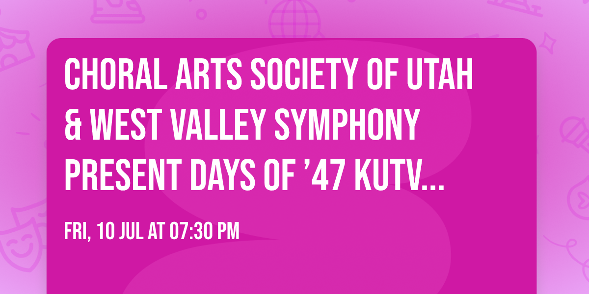 Choral Arts Society of Utah & West Valley Symphony present Days of \u201947 KUTV Pops Concert