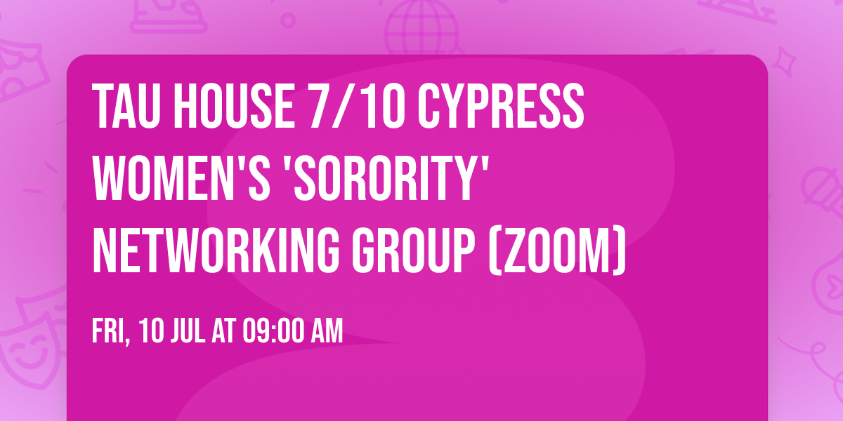TAU HOUSE 7\/10 Cypress Women's 'Sorority' Networking Group (ZOOM)