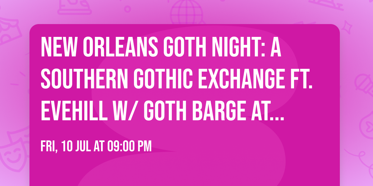 NEW ORLEANS GOTH NIGHT: A SOUTHERN GOTHIC EXCHANGE ft. EVEHILL w\/ GOTH BARGE at MAD PLANET