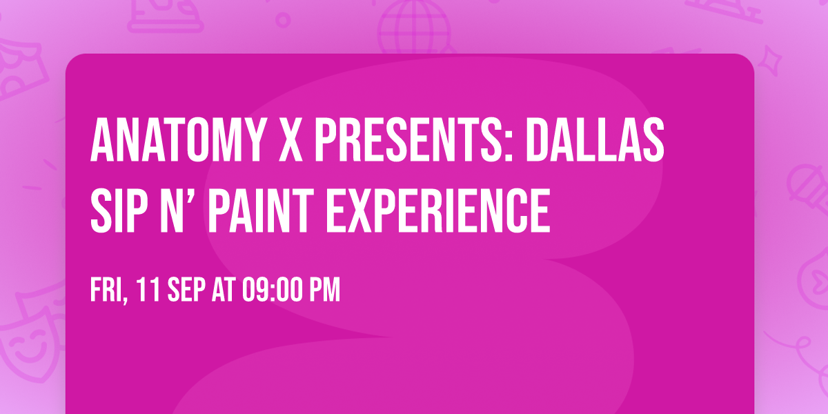 ANATOMY X PRESENTS: DALLAS SIP N\u2019 PAINT EXPERIENCE