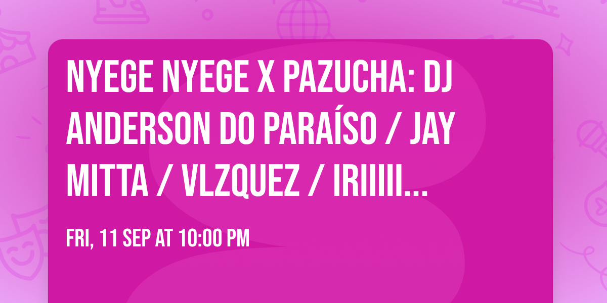 \ud83e\udd75 Nyege Nyege x Pazucha: DJ Anderson do Para\u00edso \/ Jay Mitta \/ Vlzquez \/ Iriiiiiiiiii