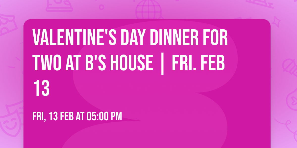 Valentine's Day Dinner for Two at B's House | Fri. Feb 13  