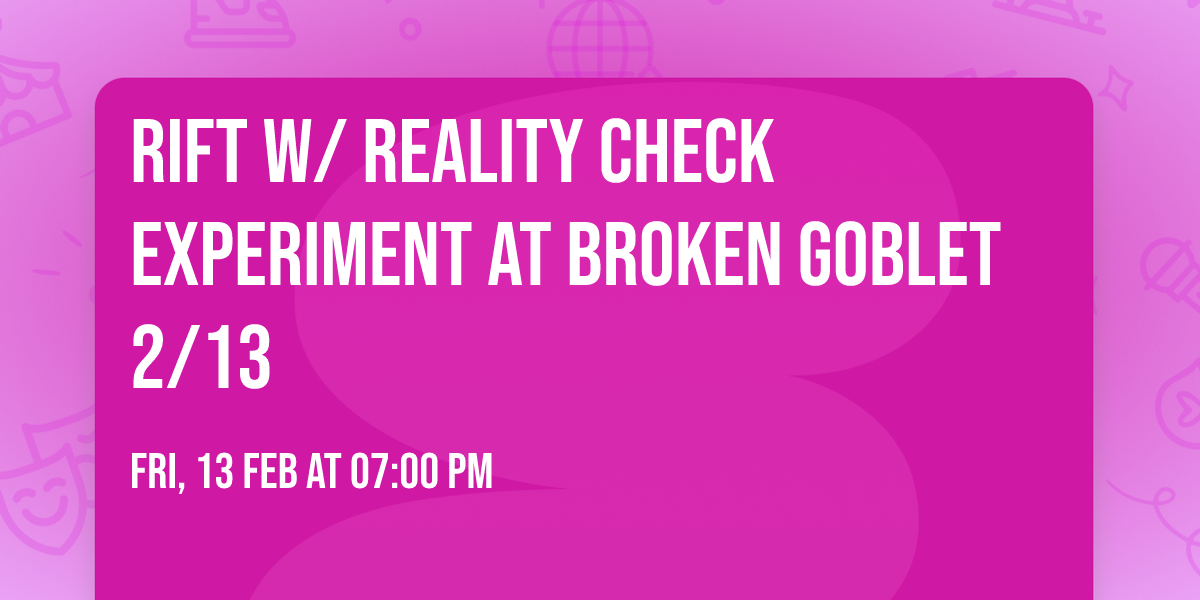 Rift w\/ Reality Check Experiment at Broken Goblet 2\/13