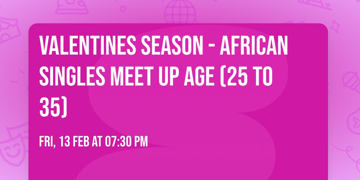 Valentines season - African Singles Meet UP age (25 to 35)