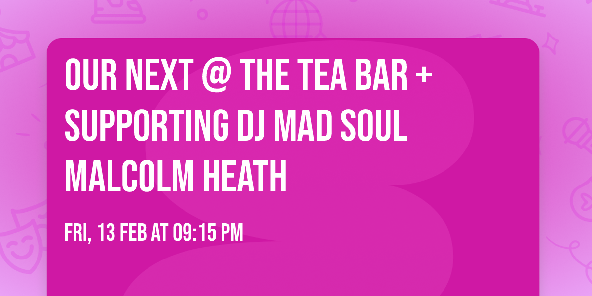 Our next @ The Tea Bar + Supporting DJ Mad Soul Malcolm Heath