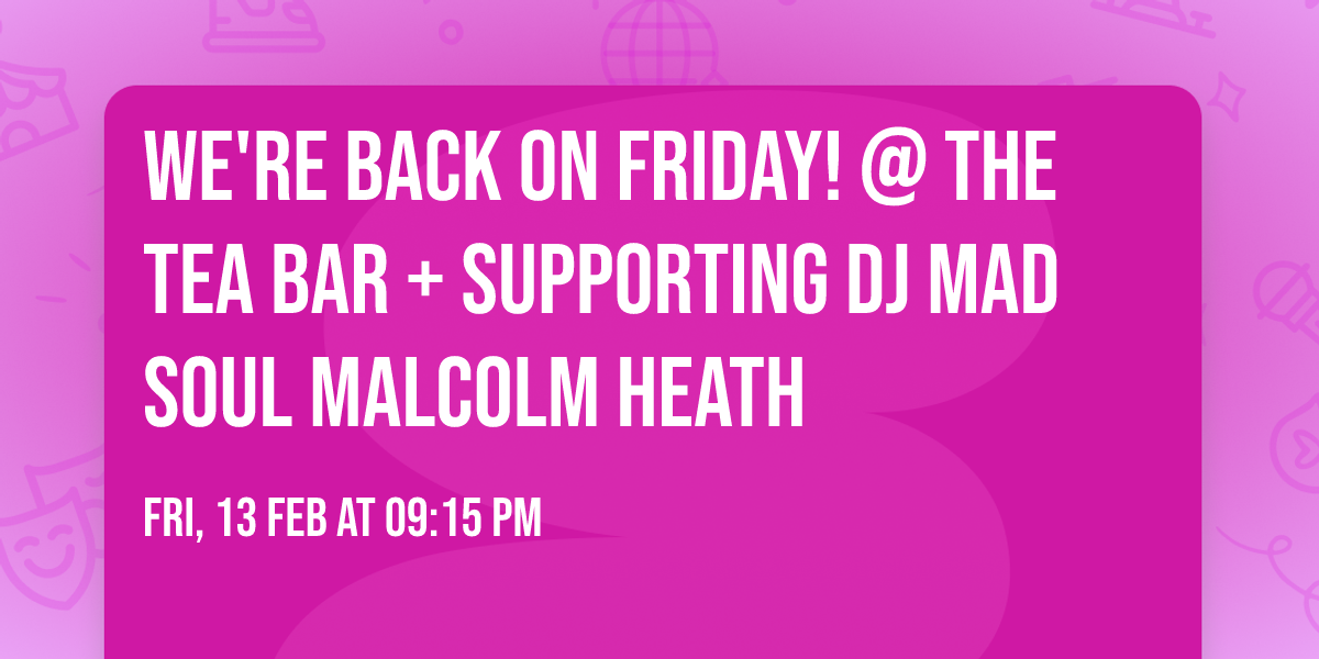 We're back on Friday! @ The Tea Bar + Supporting DJ Mad Soul Malcolm Heath