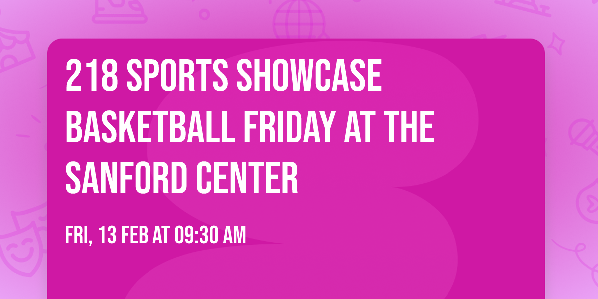 218 Sports Showcase Basketball Friday at The Sanford Center